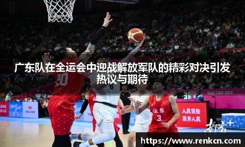 广东队在全运会中迎战解放军队的精彩对决引发热议与期待