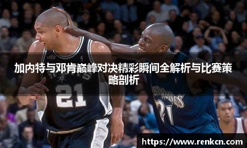 红果体育加内特与邓肯巅峰对决精彩瞬间全解析与比赛策略剖析