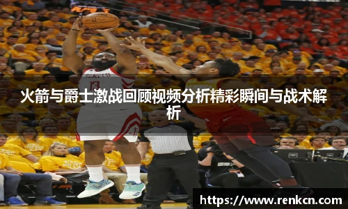 红果体育火箭与爵士激战回顾视频分析精彩瞬间与战术解析